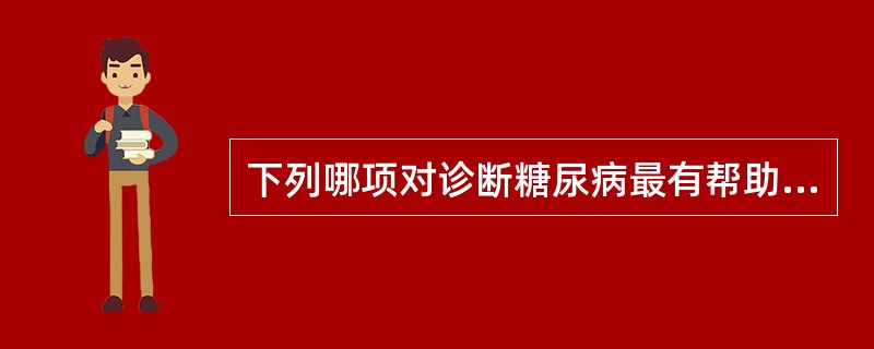 下列哪项对诊断糖尿病最有帮助:A、三多一少症状B、尿糖阳性C、空腹血糖测定D、餐