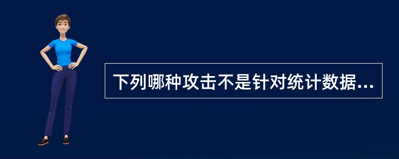 下列哪种攻击不是针对统计数据库的()?A、小查询集合大查询集攻击B、中值攻击C、