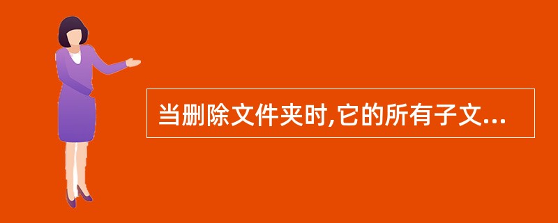 当删除文件夹时,它的所有子文件夹和文件也被删除。