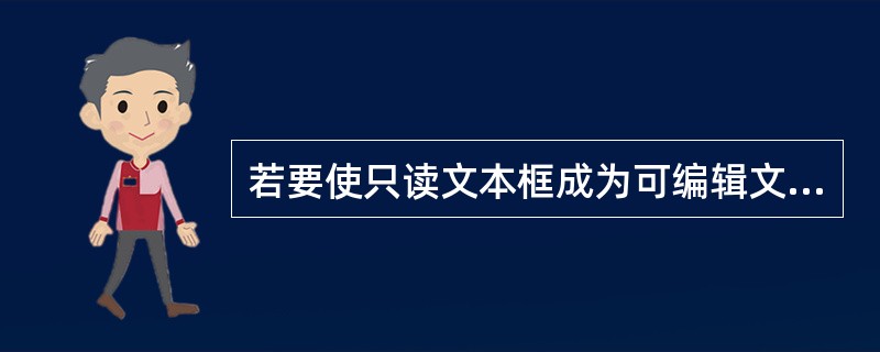 若要使只读文本框成为可编辑文本框,可通设置()属性值为False来实现。