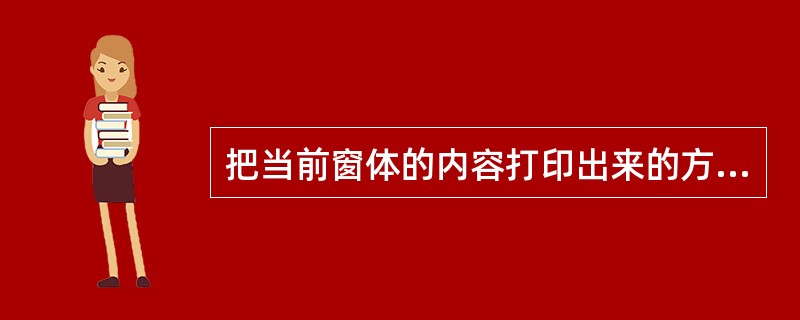 把当前窗体的内容打印出来的方法是()。