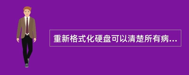 重新格式化硬盘可以清楚所有病毒。()