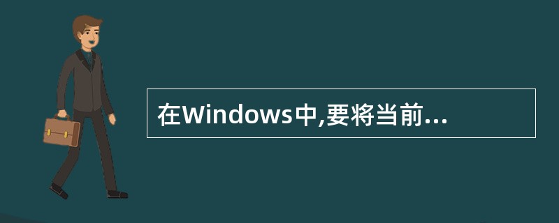 在Windows中,要将当前窗口的内容放入剪贴板,应按()