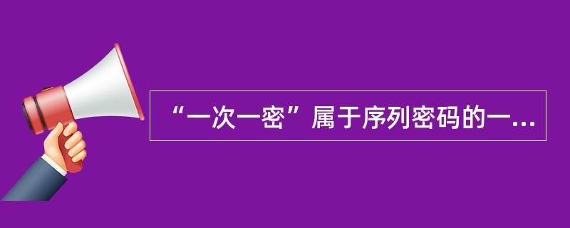 “一次一密”属于序列密码的一种。()