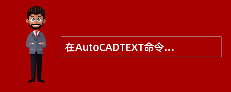 在AutoCADTEXT命令中,用Justify选项确定文本位置时,若需在用户规
