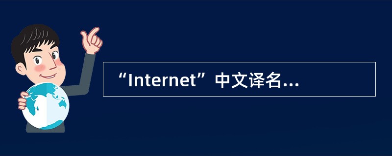 “Internet”中文译名为“因特网”。