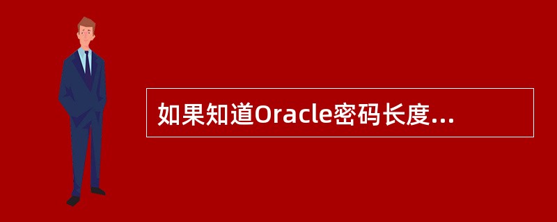 如果知道Oracle密码长度,用Rainbow表生成器来破解其密码哈希值是绝对成
