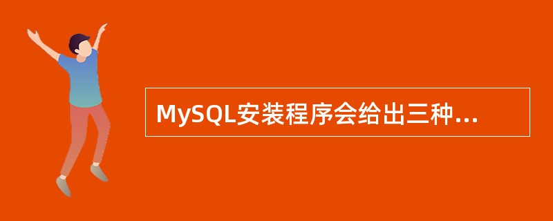 MySQL安装程序会给出三种选择,用户可以根据自身的需要选择一种适合的安装方式,