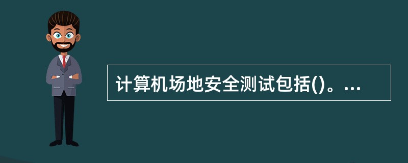 计算机场地安全测试包括()。A、温度,湿度,尘埃B、照度,噪声,电磁场干扰环境场