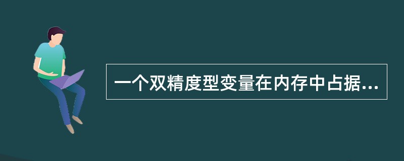 一个双精度型变量在内存中占据()字节的空间。