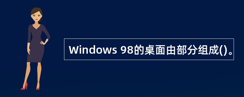 Windows 98的桌面由部分组成()。