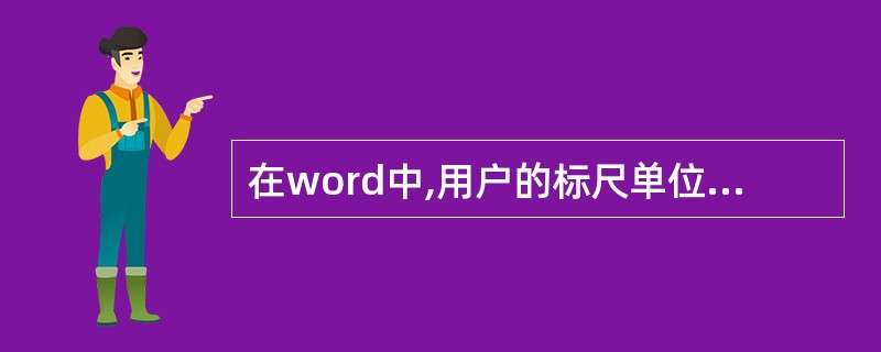 在word中,用户的标尺单位如果不是厘米时,可以()。