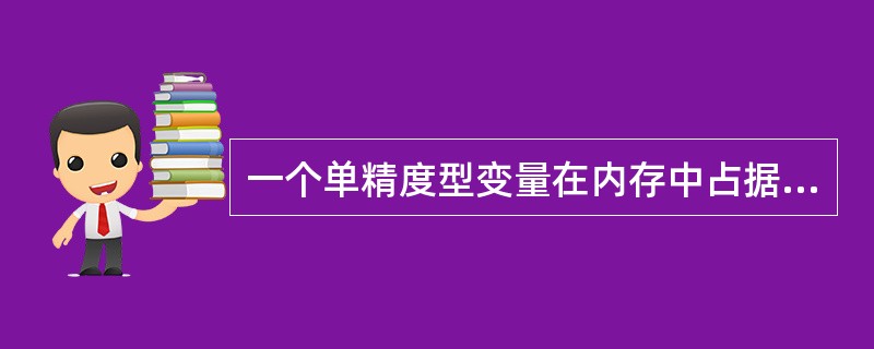 一个单精度型变量在内存中占据()字节的空间。