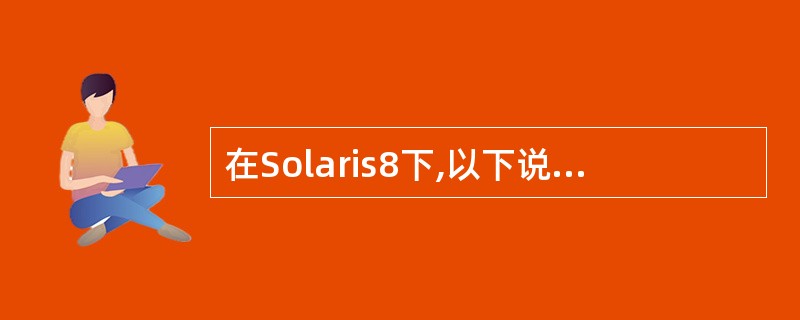 在Solaris8下,以下说法正确的是:()A、PATH环境变量最后带有“.”,