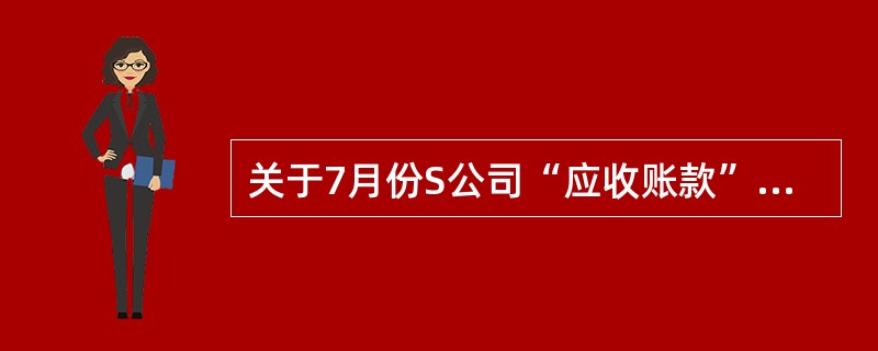 关于7月份S公司“应收账款”总账借方余额为( )元。