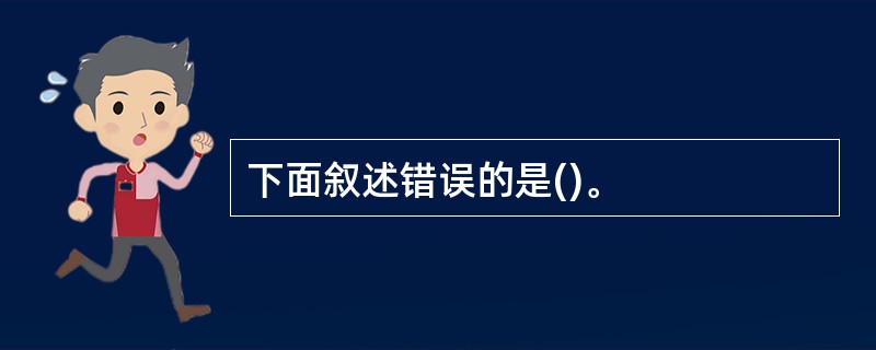 下面叙述错误的是()。