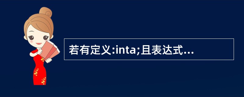 若有定义:inta;且表达式!a的值为0,则表达式()的值为1。