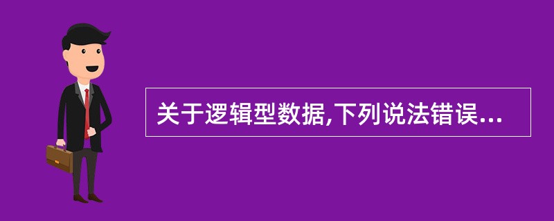 关于逻辑型数据,下列说法错误的是()。