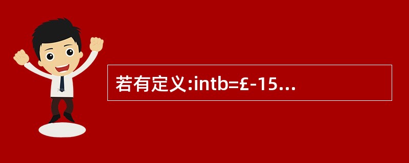 若有定义:intb=£­15;,则()为正确的赋值表达式。