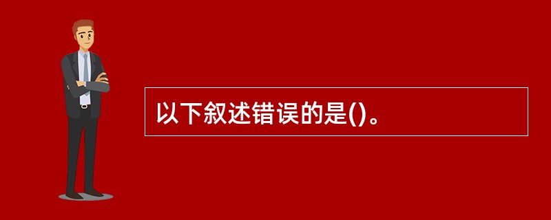以下叙述错误的是()。