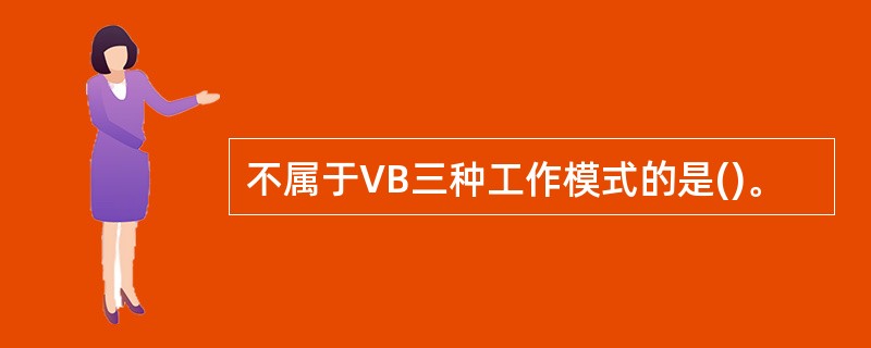 不属于VB三种工作模式的是()。