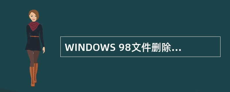 WINDOWS 98文件删除的说法正确的是()