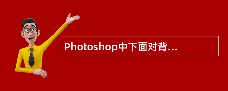 Photoshop中下面对背景层的描述哪两项是正确的()