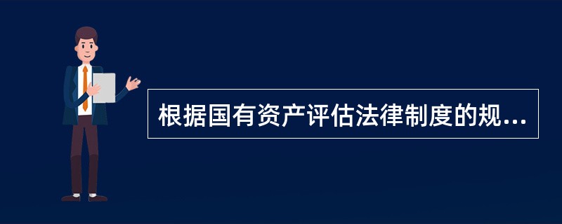 根据国有资产评估法律制度的规定,下列表述正确的是( )。