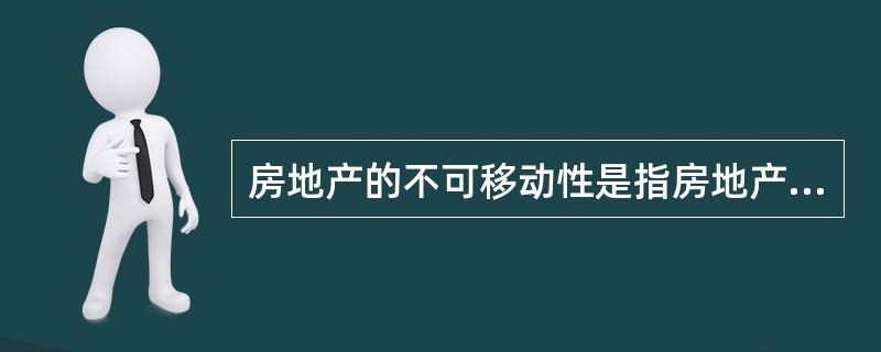 房地产的不可移动性是指房地产的()