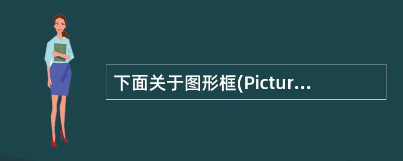 下面关于图形框(PictureBox)和图像框(Image)说法不正确的是()。