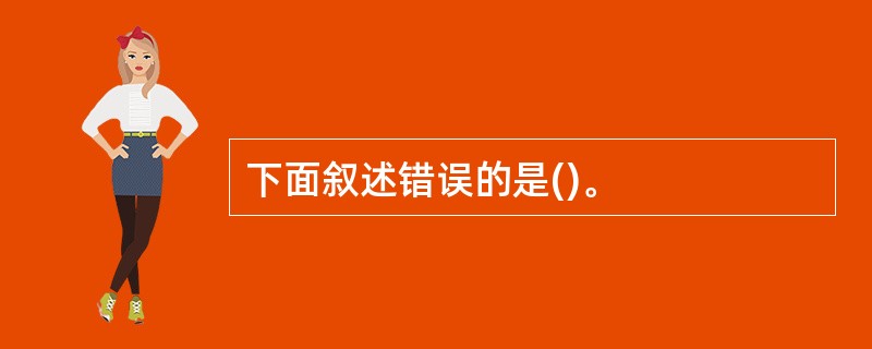 下面叙述错误的是()。