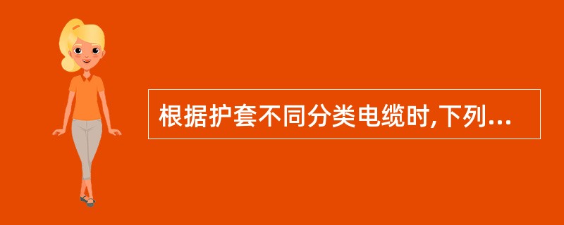 根据护套不同分类电缆时,下列哪一项不属于电缆的分类()。A、裸铅包电力电缆B、铠