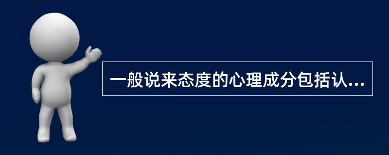 一般说来态度的心理成分包括认知、情感和( )