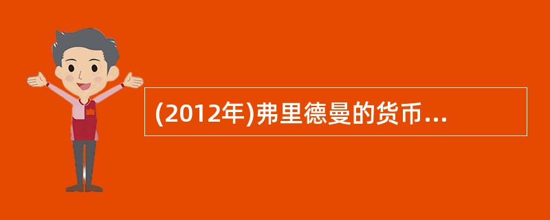 (2012年)弗里德曼的货币需求函数与凯恩斯的货币需求函数有许多差别。弗里德曼的