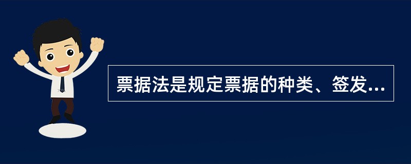 票据法是规定票据的种类、签发、转让和票据当事人的权利、义务等内容的法律规范的总称