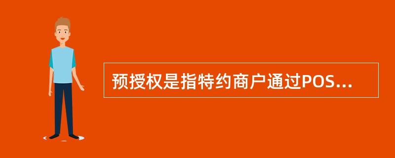 预授权是指特约商户通过POS等终端渠道,就持卡人预计支付金额向发卡机构索取付款承