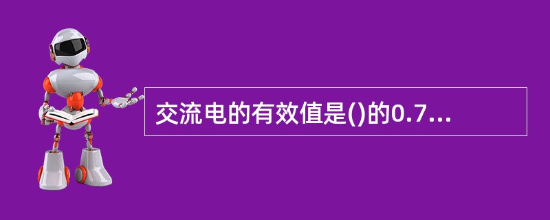 交流电的有效值是()的0.707倍。A、最大值B、有效值C、瞬时值D、平均值 -