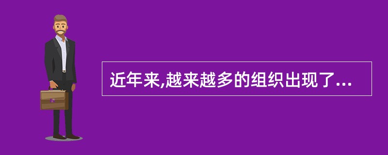 近年来,越来越多的组织出现了努力扩大管理幅度,使组织结构扁平化活动趋势,这是因为