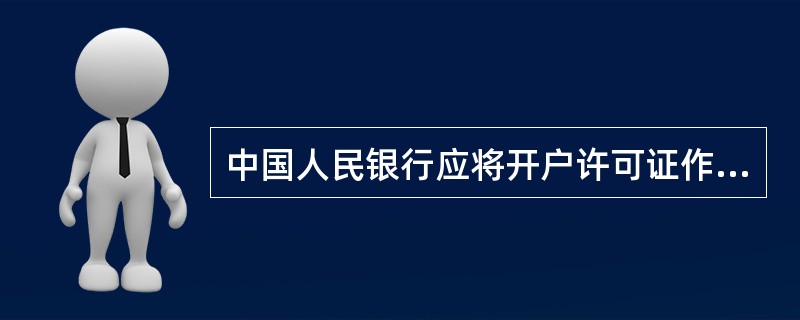 中国人民银行应将开户许可证作为重要空白凭证进行管理,建立健全开户许可证的印制、保