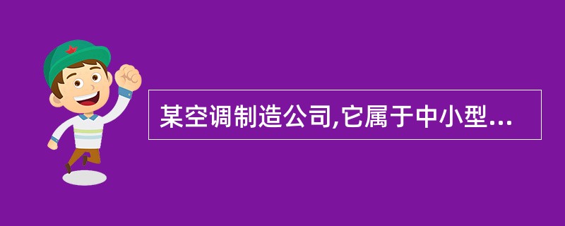 某空调制造公司,它属于中小型企业,在市场竞争中属于“二级梯队”的阵营,公司正的发