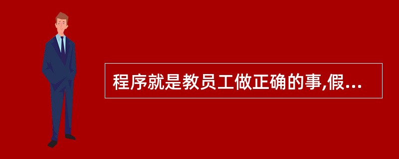 程序就是教员工做正确的事,假设员工是坏蛋;制度是防止员工做错事,假设员工是笨蛋。