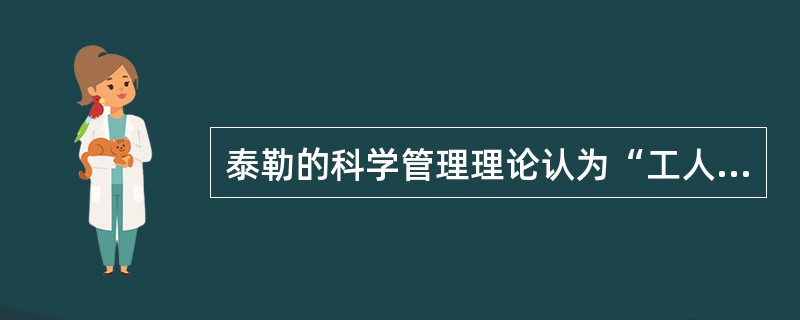 泰勒的科学管理理论认为“工人”是经济人,而“顾主”不是经济人。工人作为“经济人”