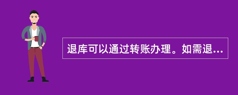 退库可以通过转账办理。如需退付现金时,原收款国库凭财政、征收机关开具的加盖“退付