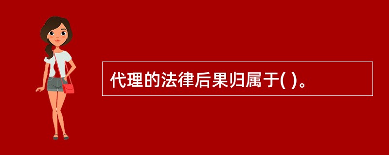 代理的法律后果归属于( )。