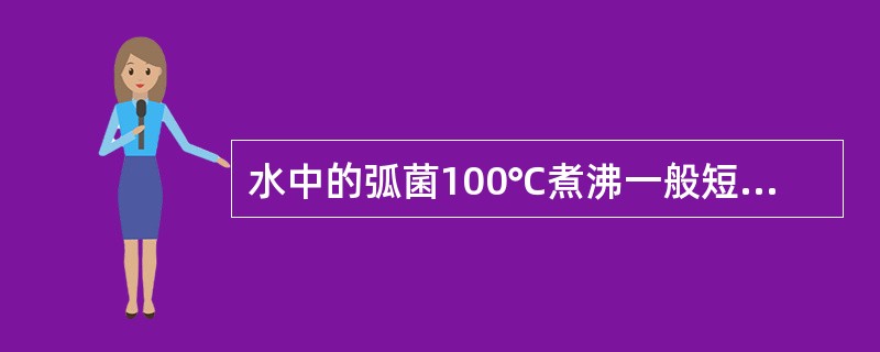 水中的弧菌100℃煮沸一般短至多少分钟后即可被杀死