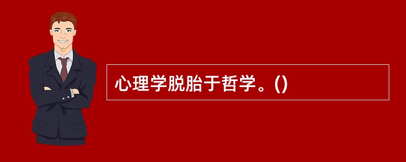 心理学脱胎于哲学。()