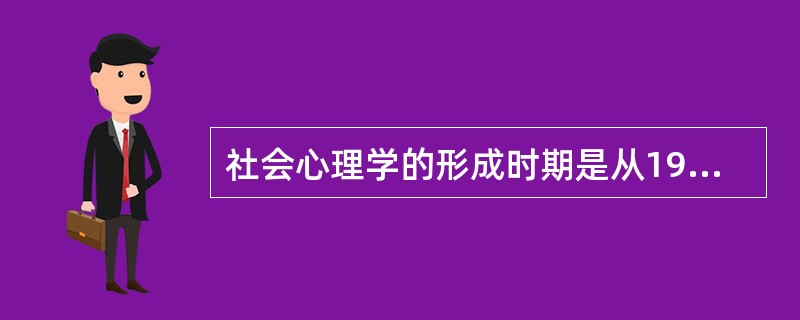 社会心理学的形成时期是从19世纪的中叶到20世纪初。()
