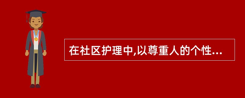 在社区护理中,以尊重人的个性和权利为特征的护理属于 ( )