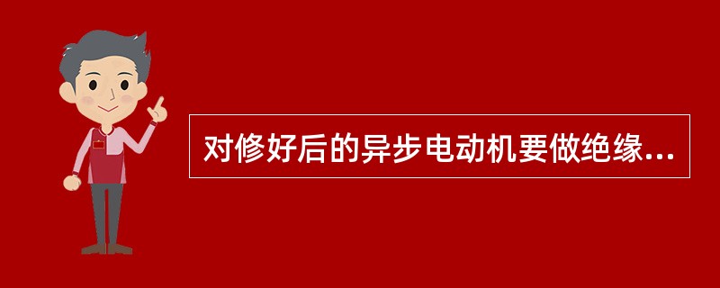 对修好后的异步电动机要做绝缘电阻的测定。()