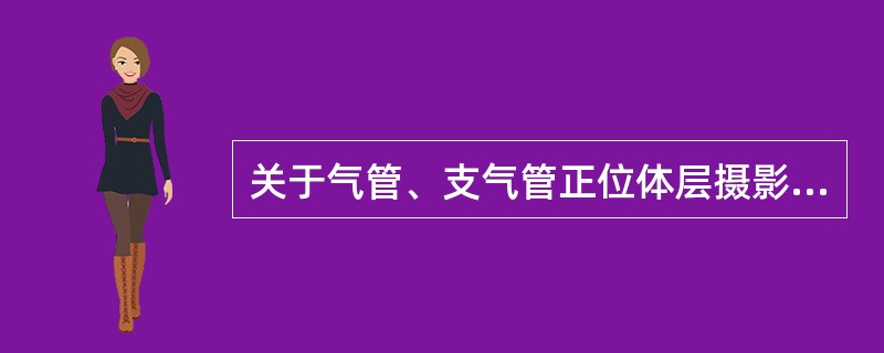 关于气管、支气管正位体层摄影的叙述,错误的是